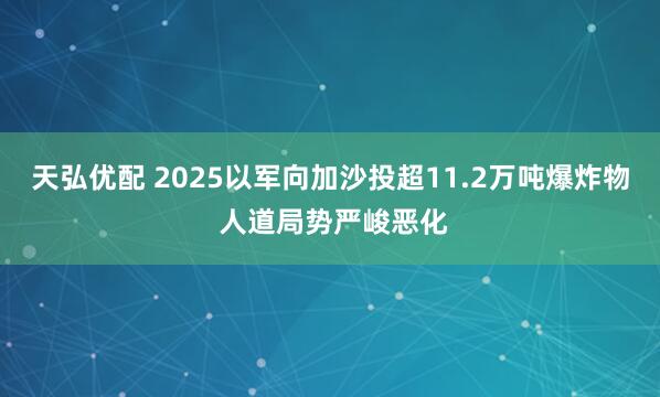 天弘优配 2025以军向加沙投超11.2万吨爆炸物 人道局势严峻恶化