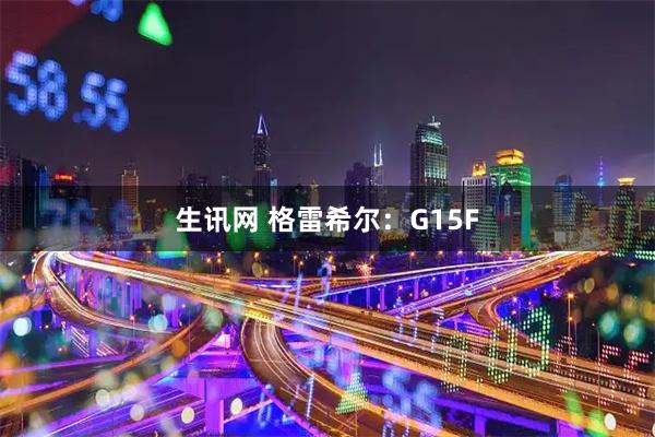生讯网 格雷希尔：G15F