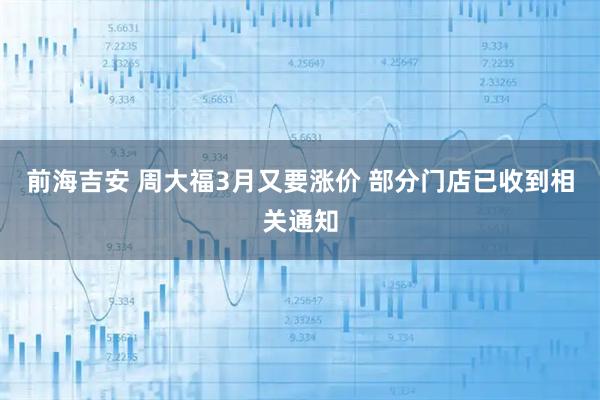 前海吉安 周大福3月又要涨价 部分门店已收到相关通知