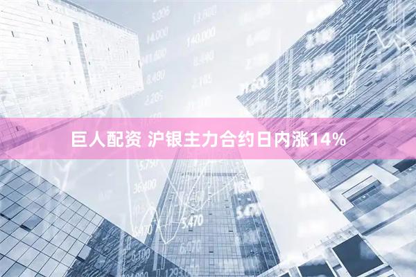 巨人配资 沪银主力合约日内涨14%
