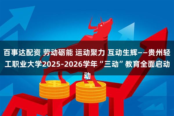百事达配资 劳动砺能 运动聚力 互动生辉——贵州轻工职业大学2025-2026学年“三动”教育全面启动